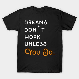 DREAMS DON'T WORK UNLESS YOU DO. T-Shirt